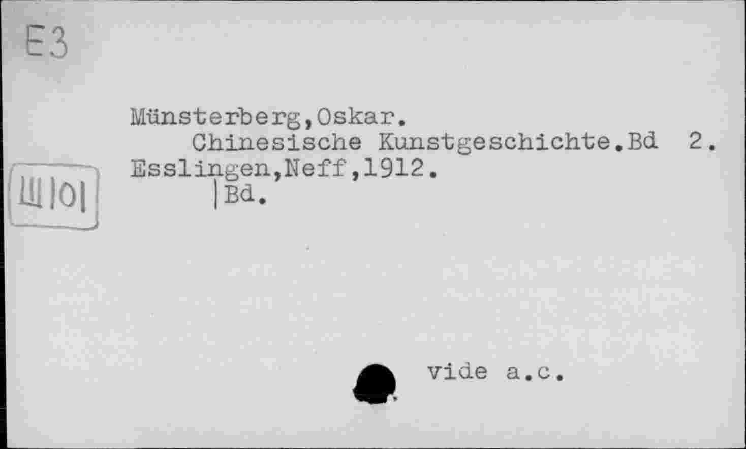 ﻿Müns t e rb e rg, 0 skar.
Chinesische Kunst ge schicht e.Bd. 2. Esslingen,Neff,1912.
|Bd.
vide a.c.